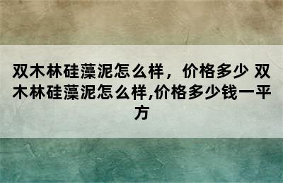 双木林硅藻泥怎么样，价格多少 双木林硅藻泥怎么样,价格多少钱一平方